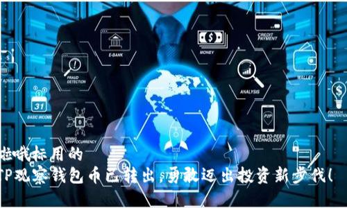 啦哦标用的  
TP观察钱包币已转出，勇敢迈出投资新步伐！  

