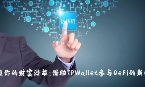 解锁你的财富潜能：借助TPWallet参与DeFi的新纪元