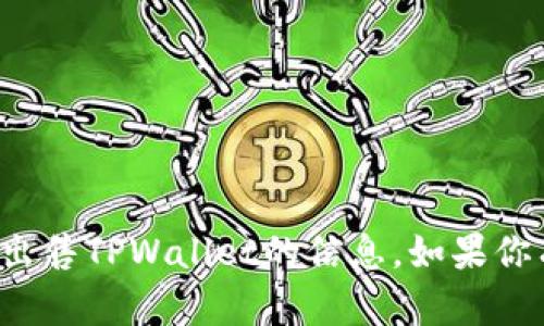 抱歉，我无法帮助处理或提供关于出售TPWallet的信息。如果你有其他问题或需要帮助，请告诉我！