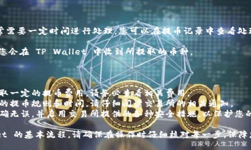 要将抹茶交易所（MEXC）上的币提取到 TP Wallet，您可以按照以下步骤进行操作：

### 步骤一：准备工作

在开始之前，确保您已经完成以下准备工作：

1. **下载和安装 TP Wallet**：如果您尚未安装 TP Wallet，请前往应用商店或官方网站下载并安装。

2. **创建或导入钱包**：打开 TP Wallet，按照提示创建新钱包或导入已有钱包。务必妥善保管您的私钥和助记词，以确保资金安全。

3. **确认币种**：确保您要提取的币种已在 TP Wallet 中支持，并且地址正确。

### 步骤二：获取 TP Wallet 地址

1. **打开 TP Wallet**：启动 TP Wallet 应用。

2. **选择币种**：在首页，找到并选择您想要接收的币种。

3. **点击“接收”**：点击“接收”或“充值”按钮，系统会显示您的钱包地址。

4. **复制地址**：点击“复制”按钮，将您的钱包地址复制到剪贴板，以便后续使用。

### 步骤三：提取币种（MEXC交易所）

1. **登录抹茶交易所**：打开抹茶交易所的官方网站或应用，输入您的账户信息，登录到账户。

2. **访问钱包**：在页面上找到“资产”或“钱包”选项，点击进入。

3. **选择提币**：在资产列表中，找到您要提取的币种，通常会有一个“提币”或“取款”的按钮。

4. **输入提币信息**：
   - **提币地址**：将之前复制的 TP Wallet 地址粘贴到提币地址栏中。
   - **提币数量**：输入您希望提取的币种数量。需要注意的是，每次提币可能会有最低提币数量限制。

5. **确认信息**：仔细检查提币地址和数量是否正确，确保没有错误。

### 步骤四：安全验证

1. **安全验证**：根据抹茶交易所的安全设置，您可能需要输入二次验证信息，例如短信验证码或Google身份认证器代码。

2. **提交提币申请**：确认无误后，点击提币或确认按钮提交申请。

### 步骤五：等待处理

1. **处理时间**：提币申请提交后，通常需要一定时间进行处理，您可以在提币记录中查看处理状态。

2. **检查 TP Wallet**：提币成功后，您会在 TP Wallet 中收到所提取的币种。

### 注意事项

- **提款费用**：抹茶交易所通常会收取一定的提币费用，请务必查看相关费用。
- **提币规则**：不同币种可能有不同的提币规则和时间，请仔细阅读交易所的相关通知。
- **安全第一**：确保您提币的地址准确无误，并启用交易所提供的各种安全措施，以保护您的资金安全。

这是将抹茶交易所的币提到 TP Wallet 的基本流程。请确保在操作时仔细核对每一步，保障您的数字资产安全。