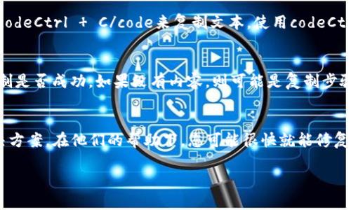 对于您提到的“tpwallet地址复制不了了”，可能是由于多种原因造成的。以下是一些建议和解决方案，您可以尝试解决这个问题：

检查设备和浏览器
首先，确认一下您使用的设备或浏览器是否有任何问题。有时浏览器的扩展或设置可能会影响复制和粘贴的功能。尝试在其他浏览器中打开tpwallet，看看能否成功复制地址。

更新应用和浏览器
确保您的浏览器或钱包应用是最新版本。有时候，旧版本的程序可能存在bug，导致某些功能无法正常使用。您可以去浏览器的官方网站或应用商店检查更新。

重新启动设备
如果上述方法都未能解决问题，可以尝试重新启动您的设备。有时候，简单的重启能够解决很多小故障和临时问题。

使用键盘快捷键
如果您在使用鼠标复制地址时遇到问题，可以尝试使用键盘快捷键。通常在大多数系统中，使用codeCtrl   C/code来复制文本，使用codeCtrl   V/code来粘贴。对于Mac用户，使用codeCommand   C/code和codeCommand   V/code。

查看剪贴板
有时候，复制的内容可能没有成功存入剪贴板。您可以尝试粘贴到一个文本编辑器中，以确定复制是否成功。如果没有内容，则可能是复制步骤未完成。

联系客服或寻求帮助
如果以上方法都无法解决问题，建议联系tpwallet的客服团队，他们能提供更专业的建议和解决方案。在他们的帮助下，您可能很快就能修复这个问题。

这些是常见的解决方案，尝试逐一进行排查，希望能帮助您解决复制tpwallet地址的问题！