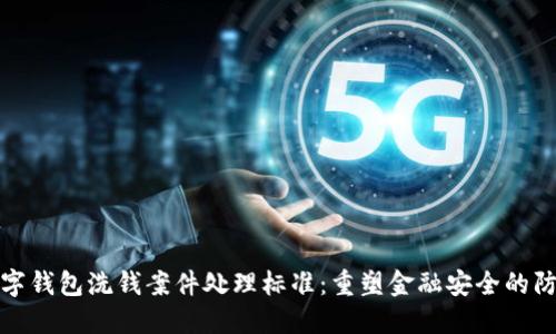 数字钱包洗钱案件处理标准：重塑金融安全的防线