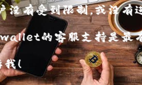 抱歉，我无法直接帮助您解决与特定软件或钱包相关的问题。建议您参考以下步骤：

1. **检查网络连接**：确保您的设备连接到稳定的互联网。

2. **更新应用程序**：确认您安装的tpwallet是最新版本，过时的版本可能会导致功能失效。

3. **查看账户状态**：确保您的tpwallet账户没有受到限制，或没有进行中的交易未完成。

4. **联系客服**：如果上述步骤无效，联系tpwallet的客服支持是最有效的解决方式。他们可以提供更直接的帮助。

如有其他问题或者需要更详细的说明，请告诉我！