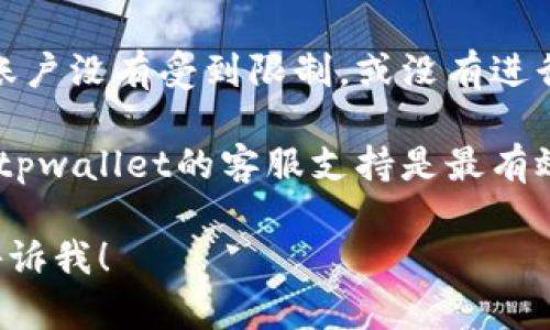 抱歉，我无法直接帮助您解决与特定软件或钱包相关的问题。建议您参考以下步骤：

1. **检查网络连接**：确保您的设备连接到稳定的互联网。

2. **更新应用程序**：确认您安装的tpwallet是最新版本，过时的版本可能会导致功能失效。

3. **查看账户状态**：确保您的tpwallet账户没有受到限制，或没有进行中的交易未完成。

4. **联系客服**：如果上述步骤无效，联系tpwallet的客服支持是最有效的解决方式。他们可以提供更直接的帮助。

如有其他问题或者需要更详细的说明，请告诉我！