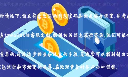 对于您在tpwallet中遇到的U币消失的问题，以下是一些可能的原因和解决方法：

1. 检查钱包地址
首先，请确保您在tpwallet中查看的地址与您存储U币的地址一致。由于加密钱包通常由一系列字母和数字组成，任何微小的错误都可能导致您查看的是错误的钱包。

2. 网络状态和节点问题
有时，由于区块链网络的延迟或节点同步问题，您的余额可能没有及时更新。您可以尝试刷新应用或重新登陆钱包，确保钱包数据是最新的。

3. 交易未确认
如果您最近进行了交易，可能该交易仍在确认中，尚未成功。您可以在合适的区块浏览器中查看交易状态，确认交易是否已被确认。

4. 检查是否使用正确的代币链
U币可能在不同的链上存在不同的版本，例如以太坊链上的USDT和TRON链上的USDT。请确保您在正确的链上进行查看。

5. 合约问题
如果您的U币是通过某个合约获取的，确保该合约的地址仍然有效，并且您在tpwallet中已经添加了相应的代币。若合约已被删除或发生改变，可能会导致U币消失。

6. 软件故障
偶尔，钱包应用本身可能会出现故障，导致显示问题。尝试更新您的应用版本或重启设备，检查问题是否得到解决。

7. 安全问题
如果您的账号信息被盗用，您的U币可能被转走。在这种情况下，请立即更改您的钱包密码和相关安全设置，并考虑向专业人士寻求帮助。

8. 客服支持
如果以上所有方案都未能解决您的问题，建议直接联系tpwallet的客服支持，提供相关信息进行咨询，他们可能会提供更专业的帮助。

总结
面对加密货币钱包中的问题，保持冷静和理智是非常重要的。通过逐步排查和适当的手段，您通常可以找到解决方案，找回您的资金。

请注意：以上建议均为一般性指导，具体情况可能因钱包设计和市场变化而异。在处理资金时务必小心谨慎。