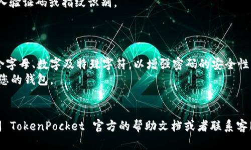要在 TokenPocket 钱包中更改密码，可以按照以下步骤进行操作。请注意，具体的步骤和界面可能因版本更新而略有不同，但总体流程应该相似。

### 步骤一：打开 TokenPocket 应用

1. 在您的移动设备上找到并打开 TokenPocket 钱包应用。
2. 如果您尚未登录，请输入您的当前密码进行登录。

### 步骤二：进入设置

1. 登录后，在主界面找到并点击右下角的“我”或者“个人中心”图标。
2. 在个人中心页面，找到“设置”选项，并点击进入设置菜单。

### 步骤三：修改密码

1. 在设置菜单中，找到“安全”或“密码管理”的选项。
2. 点击“修改密码”或类似的选项。
3. 按照提示输入当前密码、设置新密码，并确认新密码。

### 步骤四：保存更改

1. 完成新密码的设置后，确保保存更改。
2. 应用可能会提示您完成一些安全验证，例如输入验证码或指纹识别。

### 注意事项

- 确保您选择的新密码安全且易于记忆，建议包含字母、数字及特殊字符，以增强密码的安全性。
- 更改密码后，务必记住新密码，以防止无法访问您的钱包。
- 定期更换密码也是保护资产安全的好习惯。

如果以上步骤未能帮助您顺利修改密码，建议查阅 TokenPocket 官方的帮助文档或者联系客服，以获取更为详细的指导和支持。