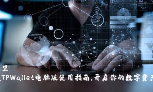 把放在这里  
轻松掌握TPWallet电脑版使用指南，开启你的数字资产新世界！