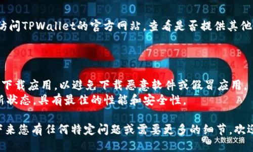 要下载TPWallet App，您可以按照以下步骤进行操作：

### 对于Android用户：

1. **访问官方网站**：
   - 使用手机浏览器访问TPWallet的官方网站，通常会在首页提供下载链接。

2. **Google Play商店**：
   - 打开Google Play商店，搜索“TPWallet”。确保下载官方版本，以避免安全风险。

3. **APK文件下载**：
   - 如果在Google Play商店中找不到，可以直接从官网下载APK文件。在设置中允许安装来自未知来源的应用。

4. **安装应用**：
   - 下载完成后，找到APK文件，点击安装，按照提示完成安装过程。

### 对于iOS用户：

1. **App Store**：
   - 打开App Store，搜索“TPWallet”，然后点击下载并安装。

2. **官方网站**：
   - 如果在App Store中找不到该应用，可以访问TPWallet的官方网站，查看是否提供其他下载说明，例如通过TestFlight等方式进行测试。

### 安装注意事项：

- **安全性**：确保从官方网站或官方应用商店下载应用，以避免下载恶意软件或假冒应用。
- **更新**：定期检查更新，以确保应用保持最新状态，具有最佳的性能和安全性。

以上是下载TPWallet App的一般步骤。如果接下来您有任何特定问题或需要更多的细节，欢迎随时提问！