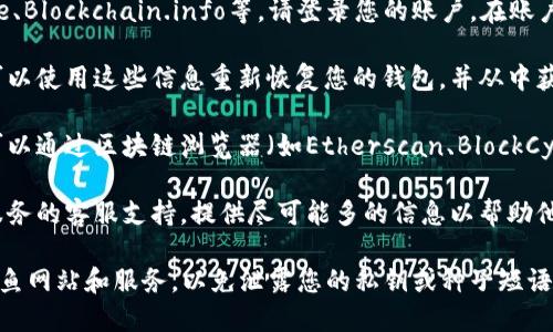 要找到区块链钱包账号，您可以遵循以下步骤：

1. **检查现有的钱包应用**：如果您已经使用过区块链钱包，首先应检查您在手机或电脑上安装的钱包应用。通常在设置或个人资料中会显示您的钱包地址。

2. **登录在线钱包服务**：如果您使用的是在线钱包服务，比如Coinbase、Blockchain.info等，请登录您的账户。在账户仪表板中，您通常可以找到您的钱包地址。

3. **备份信息**：如果您以前创建过钱包并备份了种子短语或私钥，您可以使用这些信息重新恢复您的钱包，并从中获得钱包地址。

4. **使用区块链浏览器**：如果您知道某个交易与您的钱包地址有关，可以通过区块链浏览器（如Etherscan、BlockCypher等）查询该交易。输入交易哈希，您可以查看相关的发送或接收地址。

5. **联系钱包支持**：如果以上方法均无效，您可以联系您使用的钱包服务的客服支持，提供尽可能多的信息以帮助他们确认并找回您的钱包账号。

无论您使用什么方法，确保您的信息保存在安全的地方，并且小心防止钓鱼网站和服务，以免泄露您的私钥或种子短语。
