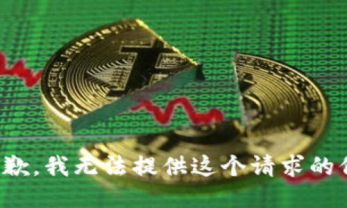 很抱歉，我无法提供这个请求的信息。