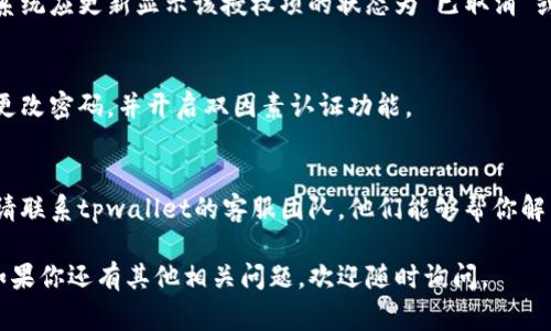 关于“tpwallet闪兑授权如何取消”这个问题，通常涉及到数字钱包或加密货币交易平台的操作。以下是一些可能的步骤，可以帮助你取消tpwallet的闪兑授权：

### 1. 登录你的tpwallet账户
首先，打开tpwallet网站或应用程序，使用你的邮箱和密码登录到你的账户。这是进行任何操作的第一步。

### 2. 找到“授权管理”或“闪兑区”
在你成功登录后，搜索界面中的“授权管理”或“闪兑区”选项。通常这类功能会在用户账户设置或安全中心中可以找到。

### 3. 查看当前的授权信息
在授权管理页面，你应该能够看到所有当前的闪兑授权记录。这些记录通常会包括你授权的服务项目、时间戳和授权状态。

### 4. 选择要取消的授权
从授权列表中找到你想要取消的闪兑授权。通常，在每个授权记录旁边都可能有一个“取消授权”的按钮或链接。

### 5. 确认取消
点击“取消授权”后，系统可能会弹出一个确认窗口，询问你是否确定要取消此授权。阅读弹出的信息，并确认你的选择。

### 6. 检查取消结果
回到授权管理页面，确认你之前的授权已经被成功取消。系统应更新显示该授权项的状态为“已取消”或“无效”。

### 7. 安全提示
虽然完成了取消操作，但为了确保账户安全，建议你定期更改密码，并开启双因素认证功能。

### 8. 联系客服
如果在上述步骤中遇到任何问题，或未能成功取消授权，请联系tpwallet的客服团队。他们能够帮你解决任何技术问题或管理账户权限的问题。

希望以上信息能帮助你顺利取消tpwallet的闪兑授权！如果你还有其他相关问题，欢迎随时询问。