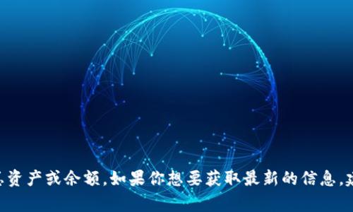 截至我最后更新的信息（2023年10月），我无法访问实时数据或数据库，因此无法提供tpwallet当前的总资产或余额。如果你想要获取最新的信息，建议直接查看tpwallet的官方网站或相关的区块链浏览器，这些平台通常会提供实时的余额和交易信息。